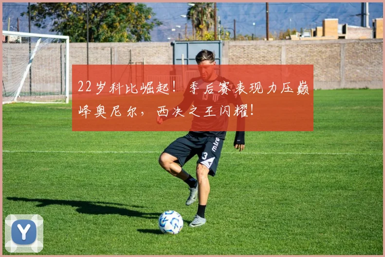 22岁科比崛起！季后赛表现力压巅峰奥尼尔，西决之王闪耀！